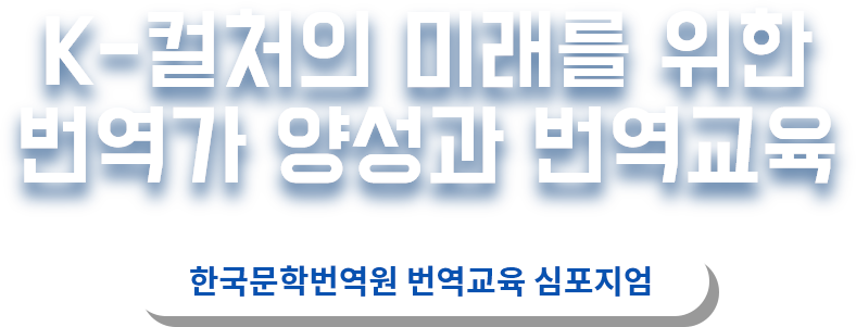 K-컬처의 미래를 위한 번역가 양성과 번역교육 한국문학번역원 번역교육 심포지엄