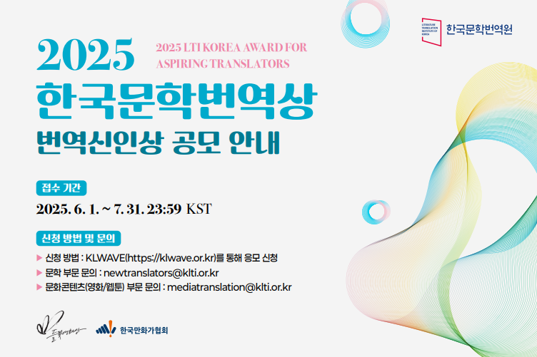 2025 한국문학번역상 번역신인상 공모 안내(2025 LTI KOREA AWARD FOR ASPIRING TRANSLATORS)
- 접수기간: 2025.6.1. ~ 7.31. 23:59 KST
- 신청 방법 및 문의
  신청 방법: KLWAVE(https://klwave.or.kr)를 통해 응모 신청
  문학 부문 문의: newtranslators@klti.or.kr
  문화콘텐츠(영화/웹툰) 부문 문의: mediatranslation@klti.or.kr